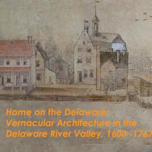 Home on the Delaware: Vernacular Architecture in the Delaware River Valley 1600-1767